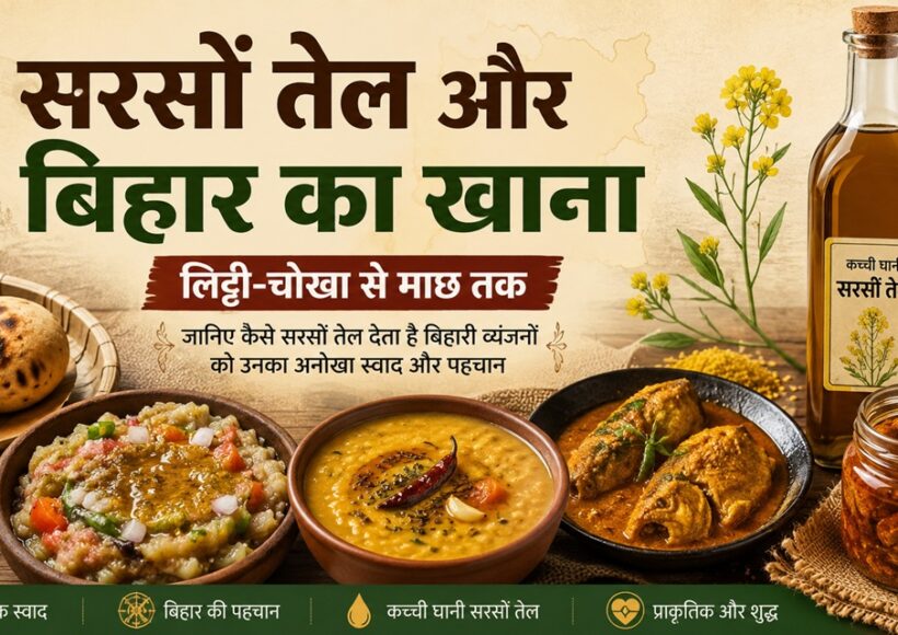 बिहार के पारंपरिक खाने में सरसों तेल की भूमिका दर्शाता भोजन दृश्य, जिसमें लिट्टी-चोखा, दाल, माछ-मछली, अचार और कच्ची घाणी सरसों तेल शामिल हैं।